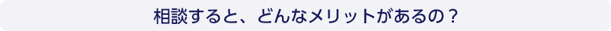相談すると、どんなメリットがあるの？