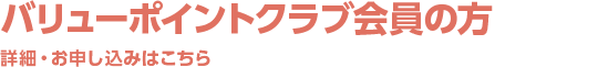バリューポイントクラブ会員の方はこちら　詳細・お申し込みはこちら