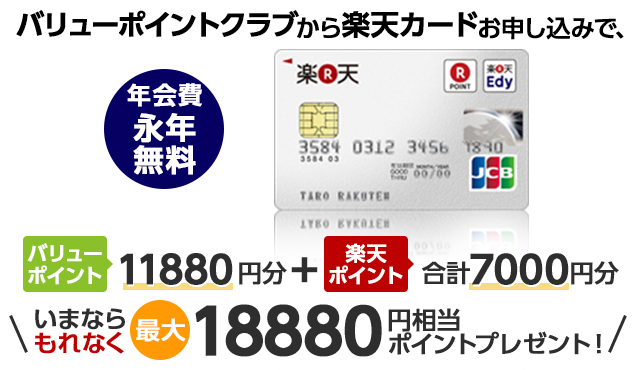 年会費永年無料 バリューポイントクラブから楽天カードお申し込みで、バリュー
ポイント11880円分＋楽天ポイント合計7000円分 いまならもれなく最大18880円相当ポイントプレゼント！