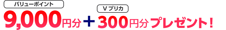 バリューポイント9000円分+Ｖプリカ300円分プレゼント！