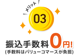 03.振込手数料0円！(手数料はバリューコマースが負担)