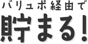 バリュポ経由で貯まる！