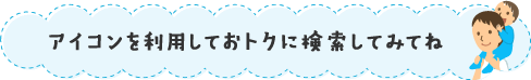 アイコンを利用しておトクに検索してみてね