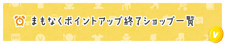 まもなくポイントアップ終了ショップ一覧